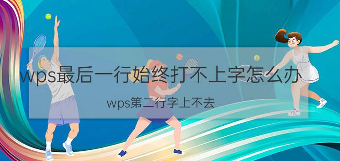 wps最后一行始终打不上字怎么办 wps第二行字上不去？